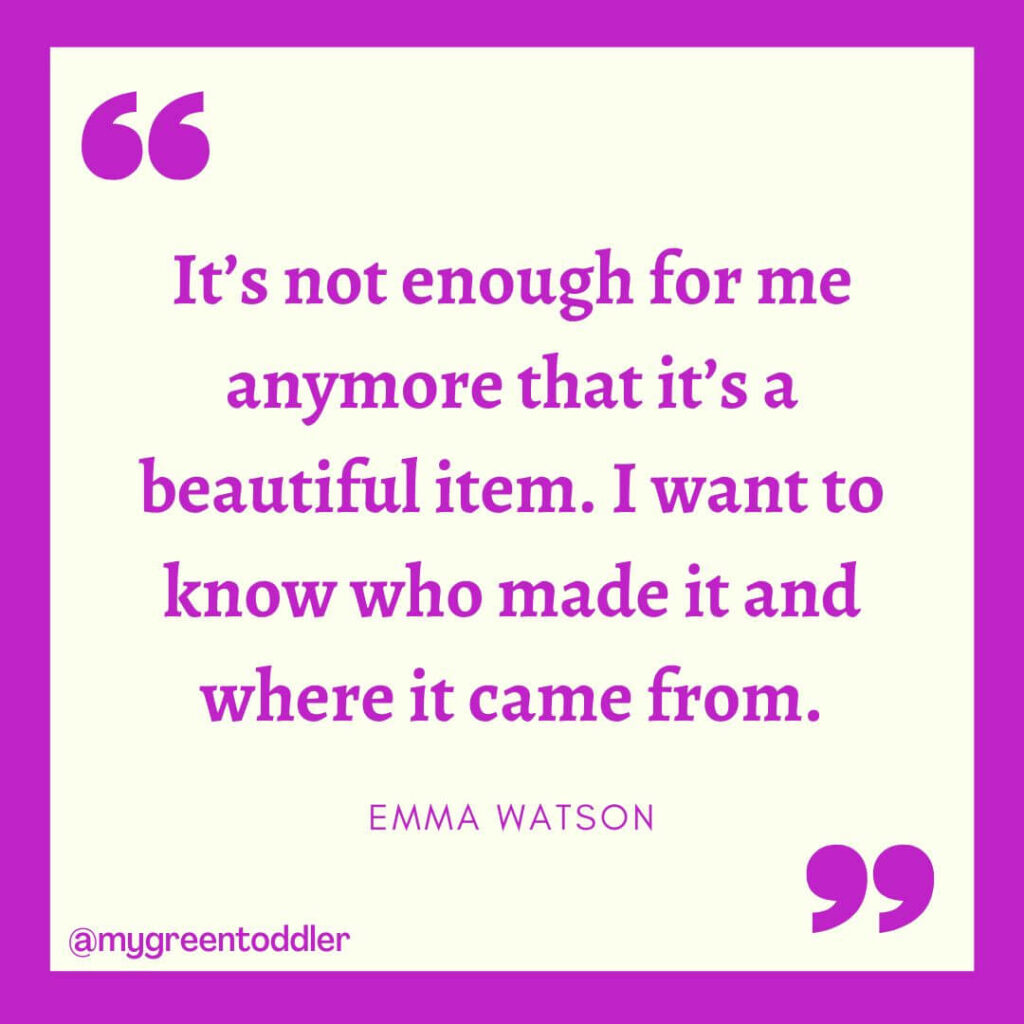 Ethical fashion quote: "It’s not enough for me anymore that it’s a beautiful item. I want to know who made it and where it came from." - Emma Watson
